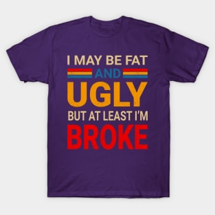 I May Be Fat And Ugly But At Least I’m Broke - Retro Typograph T-Shirt